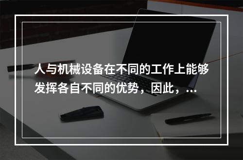 人与机械设备在不同的工作上能够发挥各自不同的优势，因此，根据