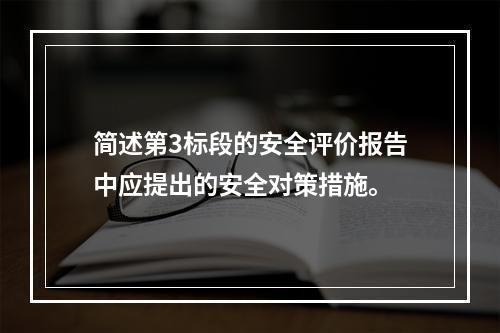 简述第3标段的安全评价报告中应提出的安全对策措施。