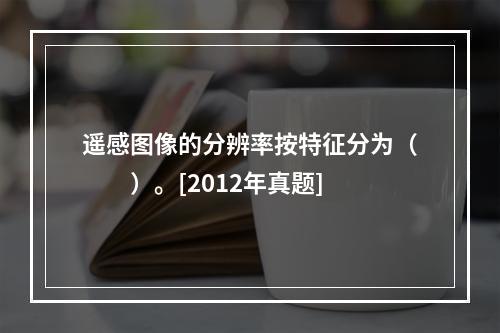 遥感图像的分辨率按特征分为（　　）。[2012年真题]