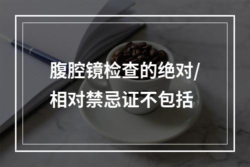 腹腔镜检查的绝对/相对禁忌证不包括