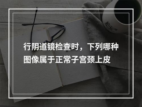 行阴道镜检查时，下列哪种图像属于正常子宫颈上皮