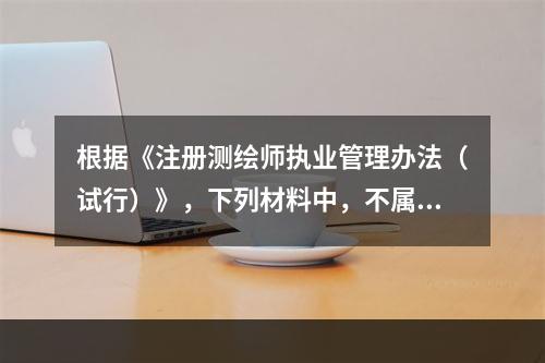 根据《注册测绘师执业管理办法（试行）》，下列材料中，不属于