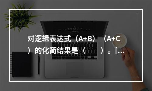 对逻辑表达式（A+B）（A+C）的化简结果是（　　）。[2