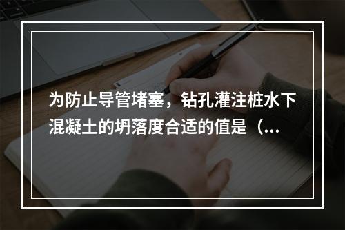 为防止导管堵塞，钻孔灌注桩水下混凝土的坍落度合适的值是（　