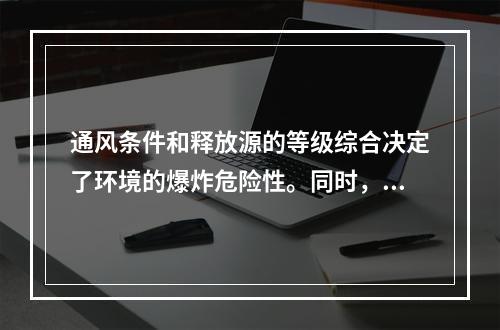 通风条件和释放源的等级综合决定了环境的爆炸危险性。同时，释放