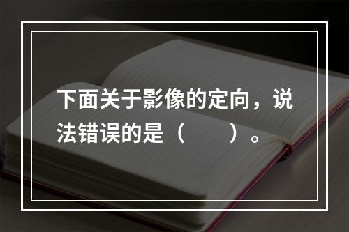 下面关于影像的定向，说法错误的是（　　）。