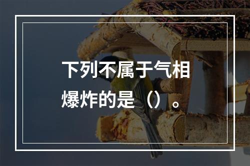 下列不属于气相爆炸的是（）。