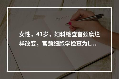 女性，41岁，妇科检查宫颈糜烂样改变，宫颈细胞学检查为LSI