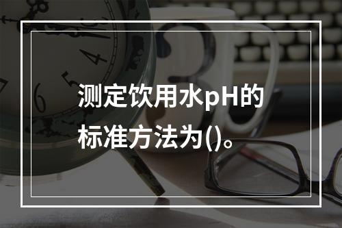 测定饮用水pH的标准方法为()。