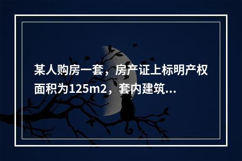 某人购房一套，房产证上标明产权面积为125m2，套内建筑面