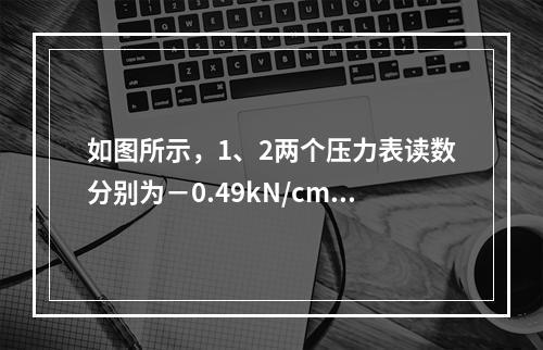 如图所示，1、2两个压力表读数分别为－0.49kN/cm2与