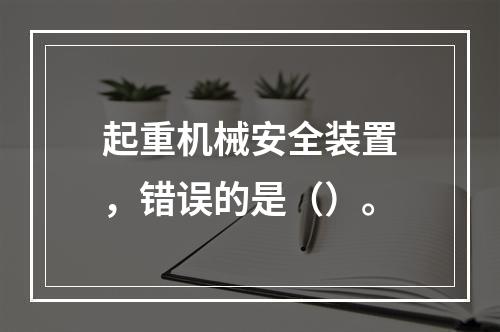 起重机械安全装置，错误的是（）。