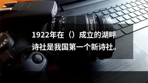 1922年在（）成立的湖畔诗社是我国第一个新诗社。