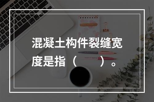 混凝土构件裂缝宽度是指（　　）。