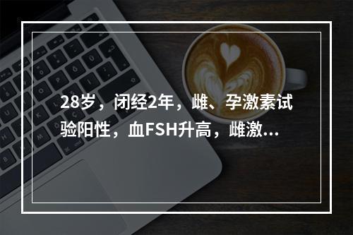 28岁，闭经2年，雌、孕激素试验阳性，血FSH升高，雌激素降