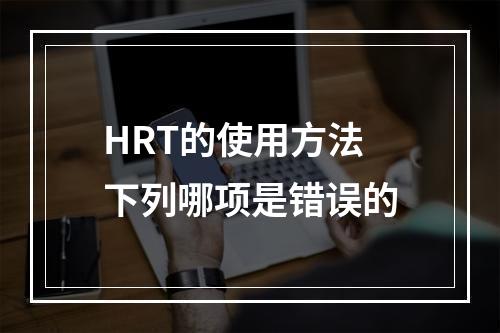 HRT的使用方法下列哪项是错误的