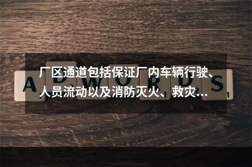 厂区通道包括保证厂内车辆行驶、人员流动以及消防灭火、救灾厂区