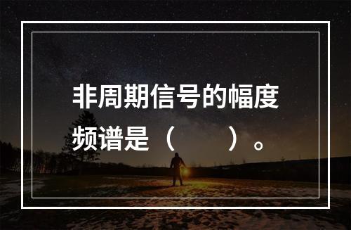 非周期信号的幅度频谱是（　　）。