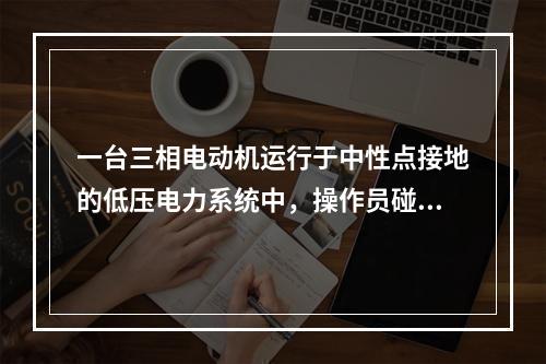 一台三相电动机运行于中性点接地的低压电力系统中，操作员碰及