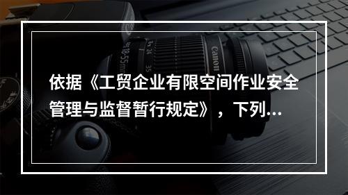 依据《工贸企业有限空间作业安全管理与监督暂行规定》，下列关