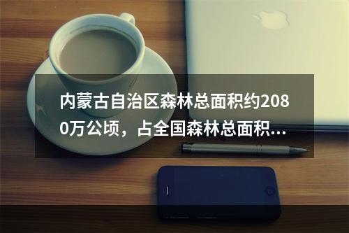 内蒙古自治区森林总面积约2080万公顷，占全国森林总面积的1