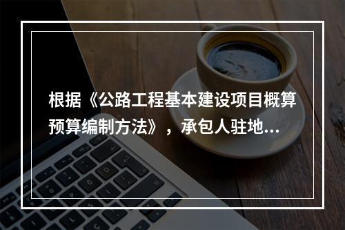 根据《公路工程基本建设项目概算预算编制方法》，承包人驻地内