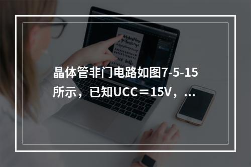 晶体管非门电路如图7-5-15所示，已知UCC＝15V，U