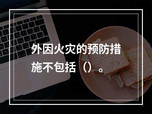 外因火灾的预防措施不包括（）。