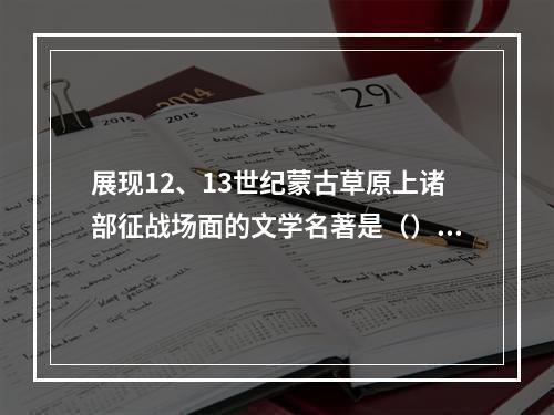 展现12、13世纪蒙古草原上诸部征战场面的文学名著是（）。