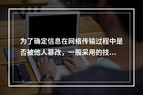 为了确定信息在网络传输过程中是否被他人篡改，一般采用的技术