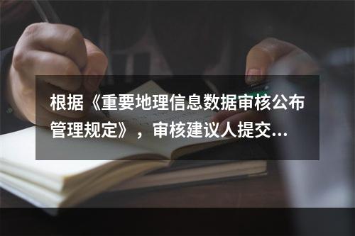 根据《重要地理信息数据审核公布管理规定》，审核建议人提交的