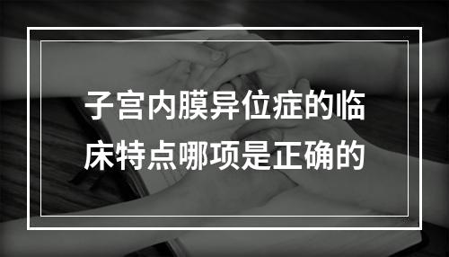 子宫内膜异位症的临床特点哪项是正确的