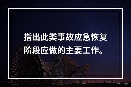 指出此类事故应急恢复阶段应做的主要工作。