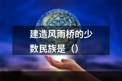 建造风雨桥的少数民族是（）