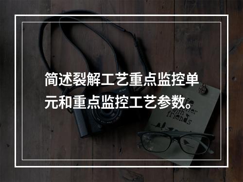 简述裂解工艺重点监控单元和重点监控工艺参数。