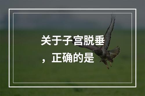 关于子宫脱垂，正确的是