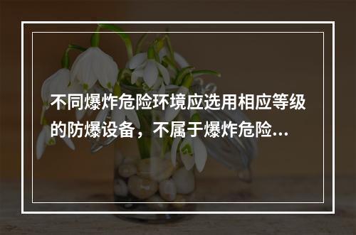 不同爆炸危险环境应选用相应等级的防爆设备，不属于爆炸危险场所