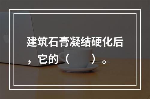 建筑石膏凝结硬化后，它的（　　）。