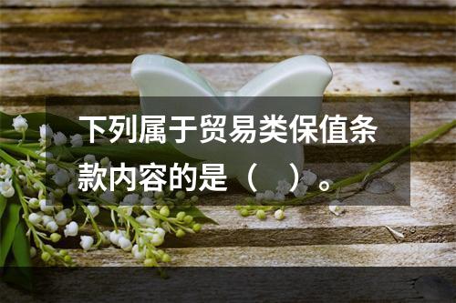 下列属于贸易类保值条款内容的是（　）。