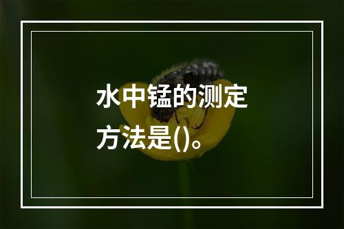 水中锰的测定方法是()。