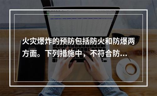 火灾爆炸的预防包括防火和防爆两方面。下列措施中，不符合防爆基