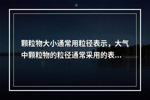 颗粒物大小通常用粒径表示，大气中颗粒物的粒径通常采用的表达方