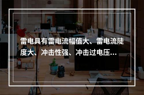 雷电具有雷电流幅值大、雷电流陡度大、冲击性强、冲击过电压高等