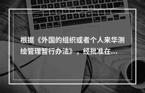 根据《外国的组织或者个人来华测绘管理暂行办法》，经批准在我国