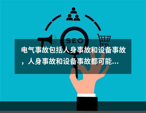 电气事故包括人身事故和设备事故，人身事故和设备事故都可能导致