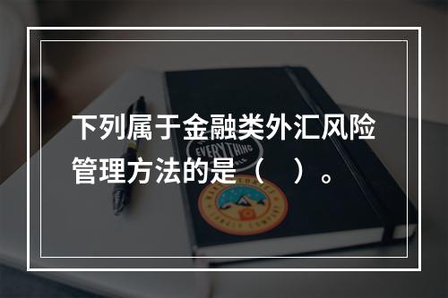 下列属于金融类外汇风险管理方法的是（　）。