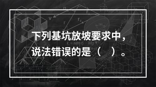 下列基坑放坡要求中，说法错误的是（　）。