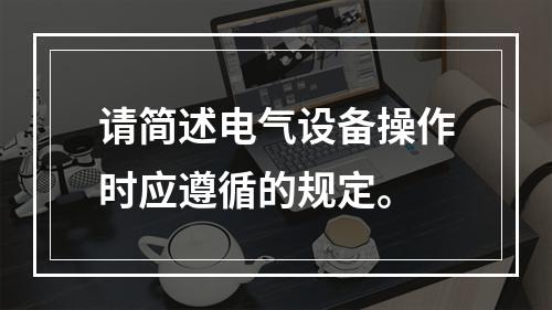 请简述电气设备操作时应遵循的规定。