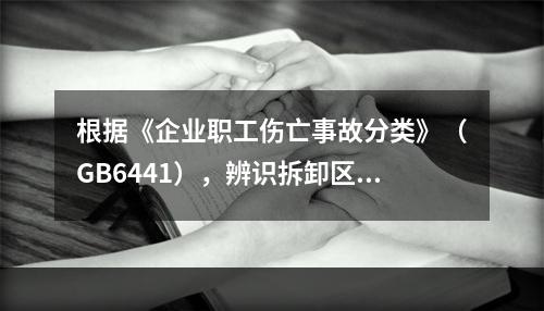 根据《企业职工伤亡事故分类》（GB6441），辨识拆卸区存在