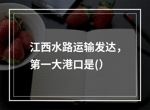 江西水路运输发达，第一大港口是(）